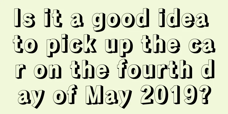 Is it a good idea to pick up the car on the fourth day of May 2019?