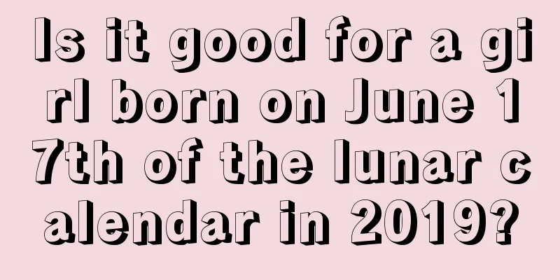 Is it good for a girl born on June 17th of the lunar calendar in 2019?