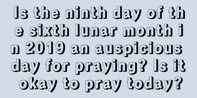 Is the ninth day of the sixth lunar month in 2019 an auspicious day for praying? Is it okay to pray today?
