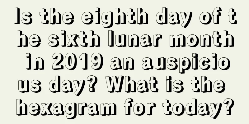 Is the eighth day of the sixth lunar month in 2019 an auspicious day? What is the hexagram for today?