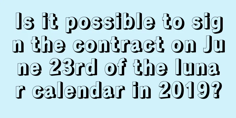 Is it possible to sign the contract on June 23rd of the lunar calendar in 2019?