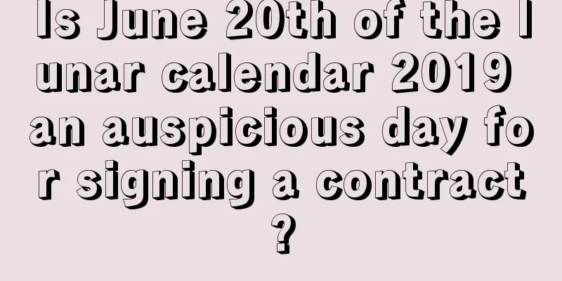 Is June 20th of the lunar calendar 2019 an auspicious day for signing a contract?