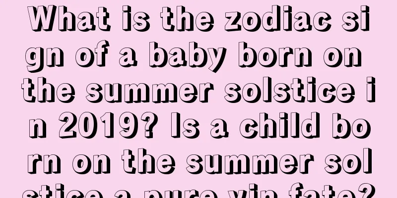 What is the zodiac sign of a baby born on the summer solstice in 2019? Is a child born on the summer solstice a pure yin fate?