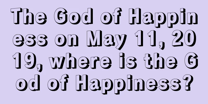 The God of Happiness on May 11, 2019, where is the God of Happiness?
