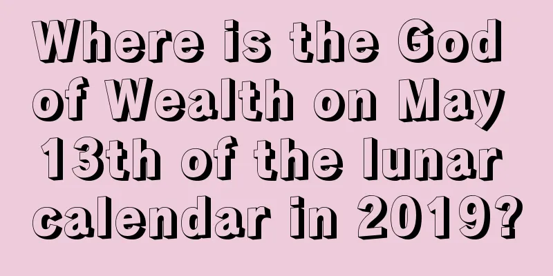Where is the God of Wealth on May 13th of the lunar calendar in 2019?
