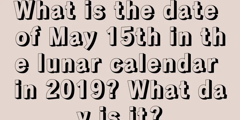 What is the date of May 15th in the lunar calendar in 2019? What day is it?