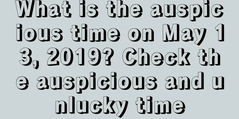 What is the auspicious time on May 13, 2019? Check the auspicious and unlucky time
