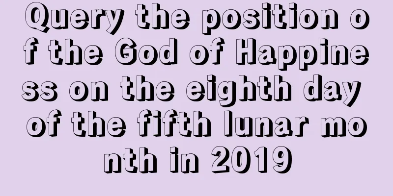 Query the position of the God of Happiness on the eighth day of the fifth lunar month in 2019