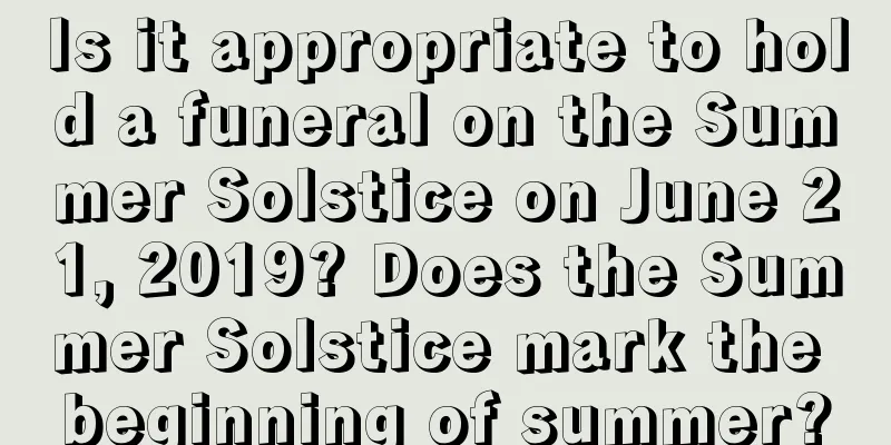 Is it appropriate to hold a funeral on the Summer Solstice on June 21, 2019? Does the Summer Solstice mark the beginning of summer?