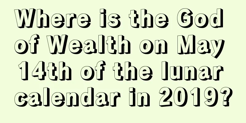 Where is the God of Wealth on May 14th of the lunar calendar in 2019?