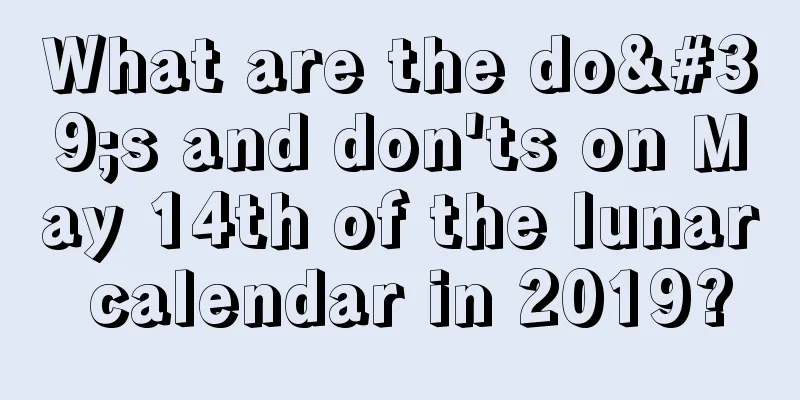What are the do's and don'ts on May 14th of the lunar calendar in 2019?