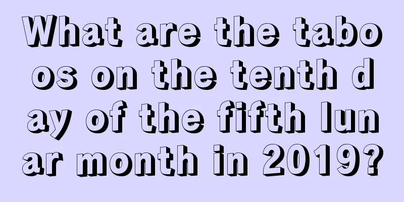 What are the taboos on the tenth day of the fifth lunar month in 2019?