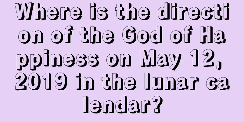 Where is the direction of the God of Happiness on May 12, 2019 in the lunar calendar?