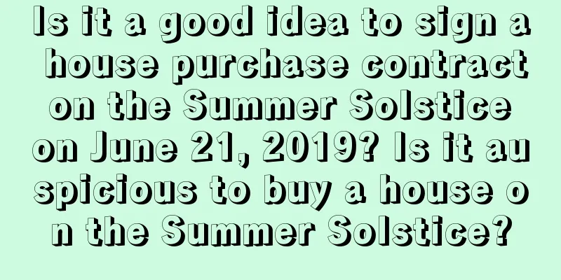 Is it a good idea to sign a house purchase contract on the Summer Solstice on June 21, 2019? Is it auspicious to buy a house on the Summer Solstice?