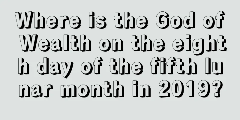 Where is the God of Wealth on the eighth day of the fifth lunar month in 2019?