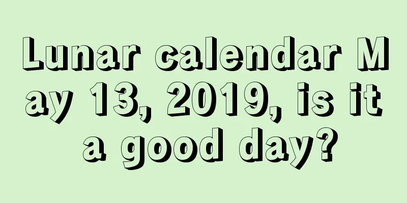 Lunar calendar May 13, 2019, is it a good day?