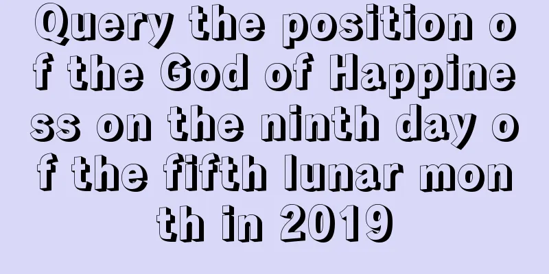 Query the position of the God of Happiness on the ninth day of the fifth lunar month in 2019