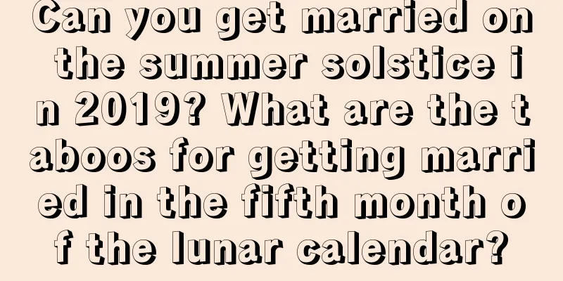 Can you get married on the summer solstice in 2019? What are the taboos for getting married in the fifth month of the lunar calendar?