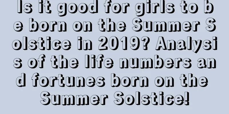 Is it good for girls to be born on the Summer Solstice in 2019? Analysis of the life numbers and fortunes born on the Summer Solstice!