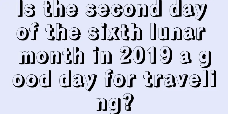 Is the second day of the sixth lunar month in 2019 a good day for traveling?