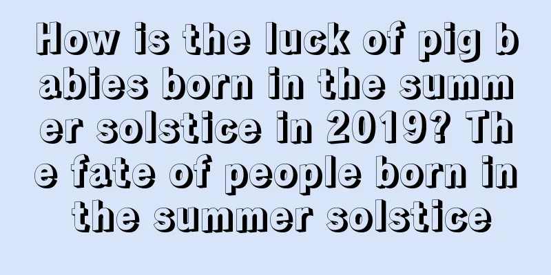 How is the luck of pig babies born in the summer solstice in 2019? The fate of people born in the summer solstice
