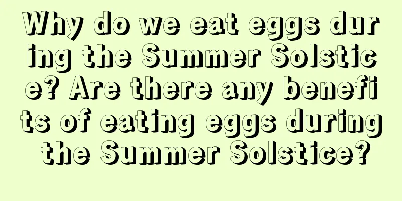 Why do we eat eggs during the Summer Solstice? Are there any benefits of eating eggs during the Summer Solstice?