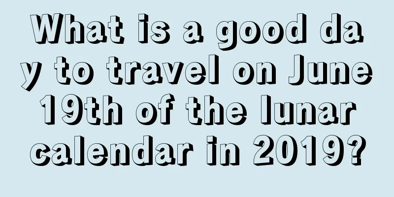 What is a good day to travel on June 19th of the lunar calendar in 2019?