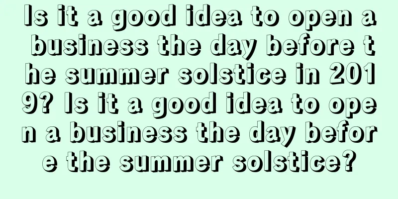 Is it a good idea to open a business the day before the summer solstice in 2019? Is it a good idea to open a business the day before the summer solstice?