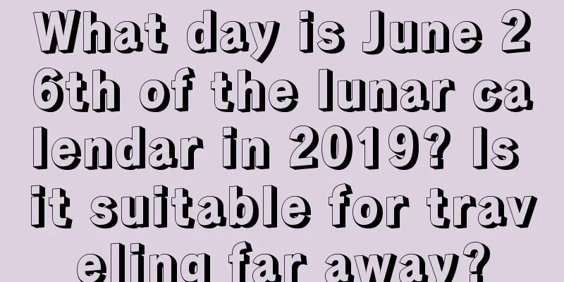 What day is June 26th of the lunar calendar in 2019? Is it suitable for traveling far away?