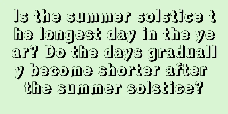 Is the summer solstice the longest day in the year? Do the days gradually become shorter after the summer solstice?