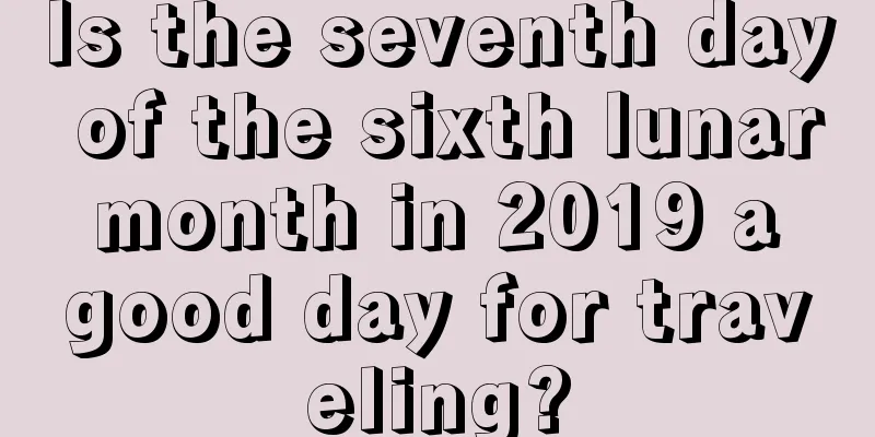 Is the seventh day of the sixth lunar month in 2019 a good day for traveling?