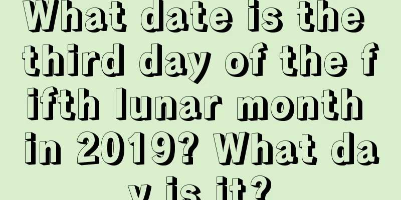 What date is the third day of the fifth lunar month in 2019? What day is it?