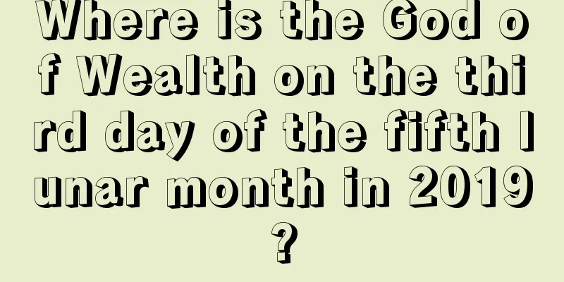 Where is the God of Wealth on the third day of the fifth lunar month in 2019?