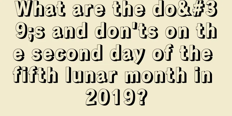 What are the do's and don'ts on the second day of the fifth lunar month in 2019?
