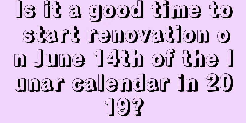 Is it a good time to start renovation on June 14th of the lunar calendar in 2019?