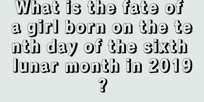 What is the fate of a girl born on the tenth day of the sixth lunar month in 2019?