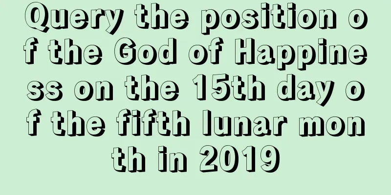 Query the position of the God of Happiness on the 15th day of the fifth lunar month in 2019