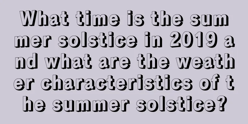 What time is the summer solstice in 2019 and what are the weather characteristics of the summer solstice?