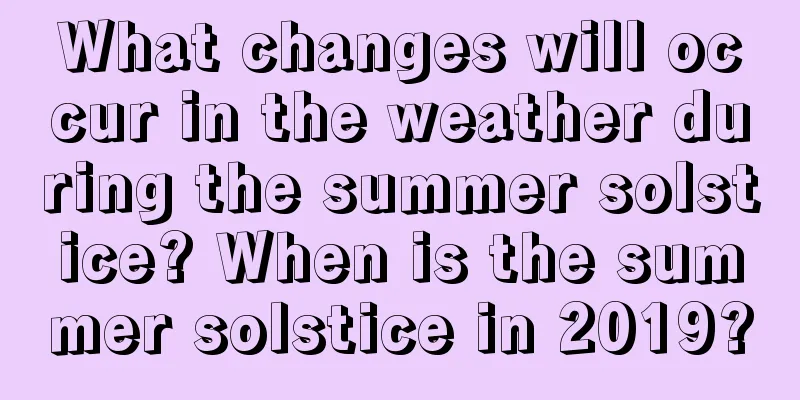 What changes will occur in the weather during the summer solstice? When is the summer solstice in 2019?