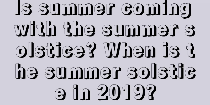 Is summer coming with the summer solstice? When is the summer solstice in 2019?