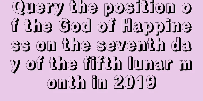 Query the position of the God of Happiness on the seventh day of the fifth lunar month in 2019