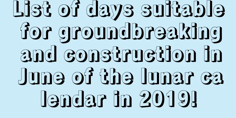 List of days suitable for groundbreaking and construction in June of the lunar calendar in 2019!