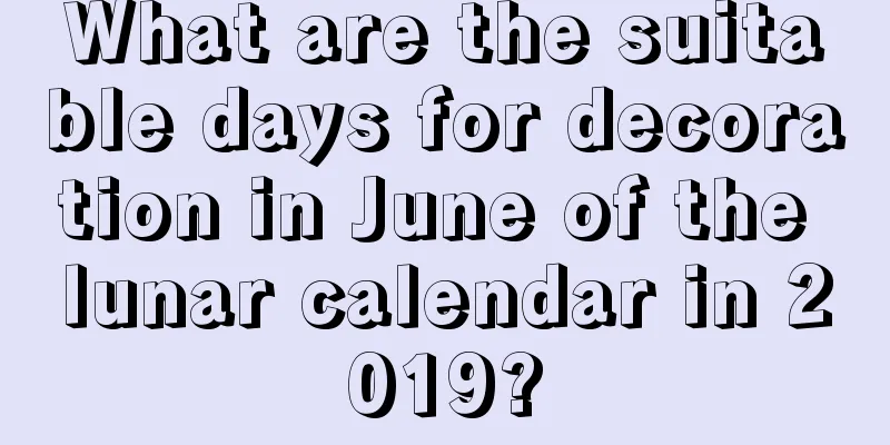 What are the suitable days for decoration in June of the lunar calendar in 2019?