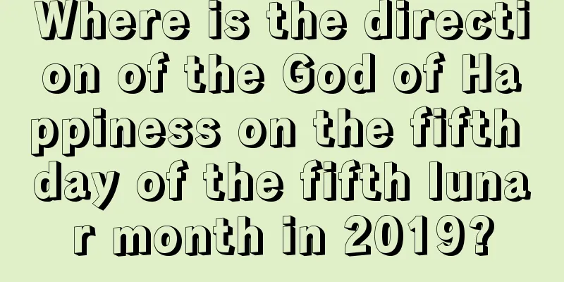 Where is the direction of the God of Happiness on the fifth day of the fifth lunar month in 2019?