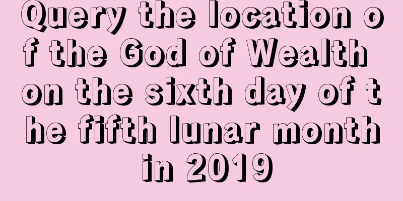 Query the location of the God of Wealth on the sixth day of the fifth lunar month in 2019