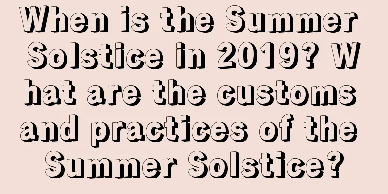 When is the Summer Solstice in 2019? What are the customs and practices of the Summer Solstice?