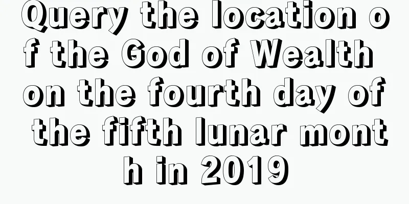 Query the location of the God of Wealth on the fourth day of the fifth lunar month in 2019