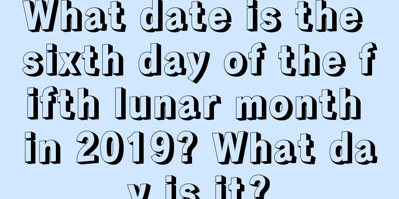 What date is the sixth day of the fifth lunar month in 2019? What day is it?