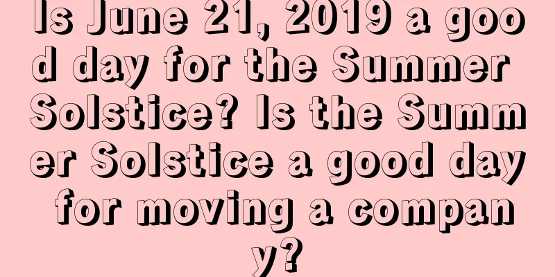 Is June 21, 2019 a good day for the Summer Solstice? Is the Summer Solstice a good day for moving a company?