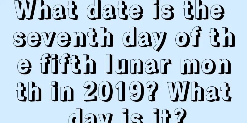 What date is the seventh day of the fifth lunar month in 2019? What day is it?
